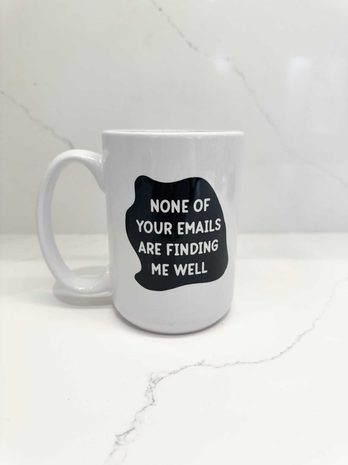 None of your Emails are finding me well mug