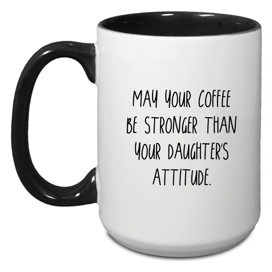 May your Coffee be Stronger than your Daughter's Attitude Mug